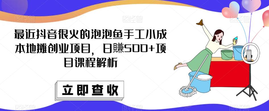 mp1753期-最近抖音很火的泡泡鱼手工小成本地摊创业项目，日賺500+项目课程解析(轻松创业，让生活更滋润！)