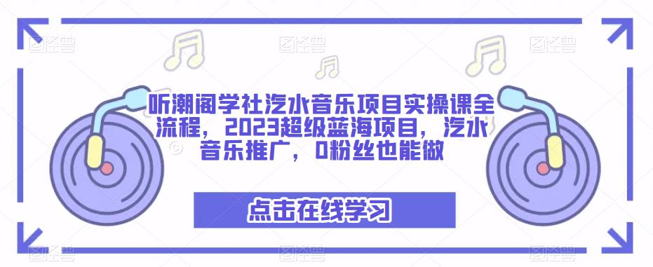 mp1775期-听潮阁学社汽水音乐项目实操课全流程，2023超级蓝海项目，汽水音乐推广，0粉丝也能做(听潮阁学社汽水音乐项目实操课探索2023年超级蓝海项目的变现之道)