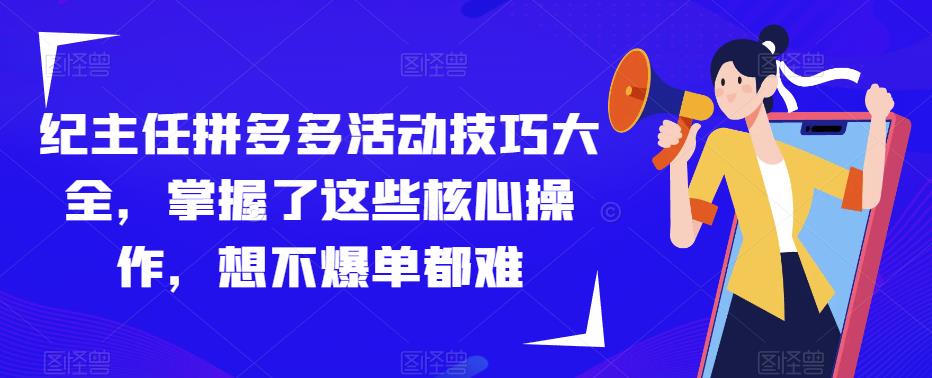 mp1797期-纪主任拼多多活动技巧大全，掌握了这些核心操作，想不爆单都难(拼多多活动技巧大全助您轻松实现爆单目标)