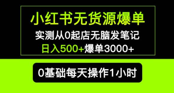 mp1801期-小红书无货源爆单实测从0起店无脑发笔记爆单3000+长期项目可多店(小红书无货源爆单实测零基础开店，日入500+，长期项目可多店复制)