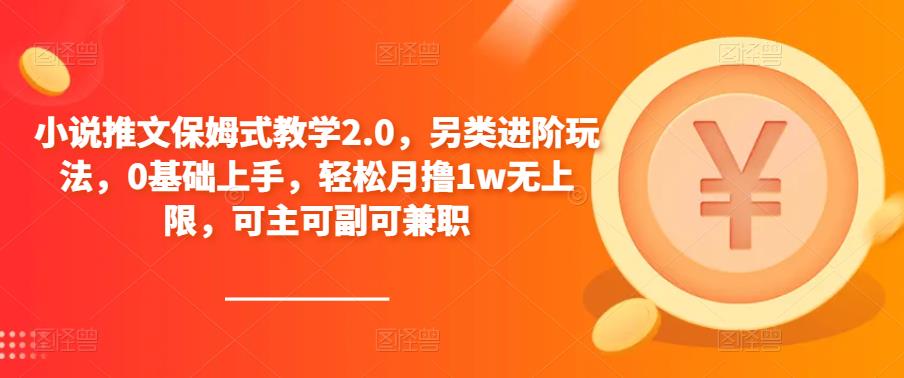 mp1815期-小说推文保姆式教学2.0，另类进阶玩法，0基础上手，轻松月撸1w无上限，可主可副可兼职(探索“小说推文保姆式教学2.0”，轻松实现多元收益。)