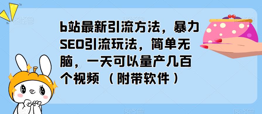 mp1827期-b站最新引流方法，暴力SEO引流玩法，简单无脑，一天可以量产几百个视频（附带软件）(“暴力SEO引流玩法b站最新引流方法及其高效留存率”)