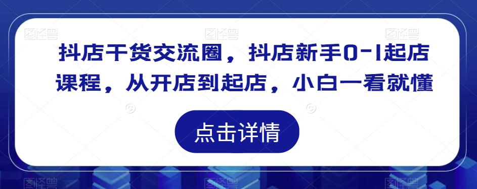 mp1830期-抖店干货交流圈，抖店新手0-1起店课程，从开店到起店，小白一看就懂(抖店新手0-1起店全程指南从理论到实践，一站式解决所有问题)