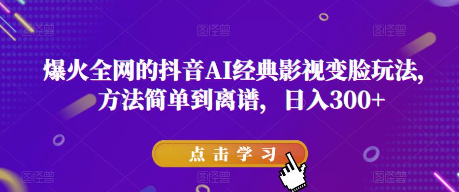 mp1831期-爆火全网的抖音AI经典影视变脸玩法，方法简单到离谱，日入300+【揭秘】(揭秘抖音AI经典影视变脸玩法轻松制作独特视频，实现日入300+)