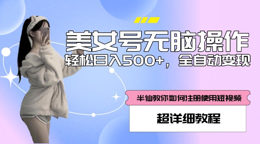 mp1860期-美女号无脑操作，轻松日入500+，全自动变现，超详细教程(全面解析美女号无脑操作，助您轻松日入500+)