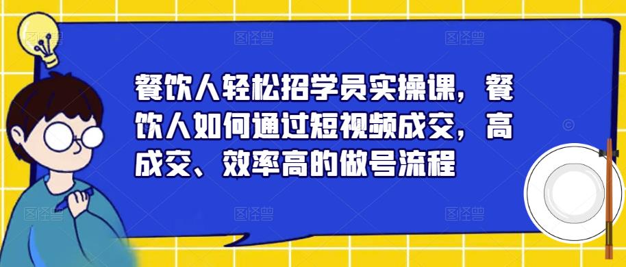 mp1881期-餐饮人轻松招学员实操课，餐饮人如何通过短视频成交，高成交、效率高的做号流程(“mp1881期-餐饮人轻松招学员实操课短视频成交全攻略”)