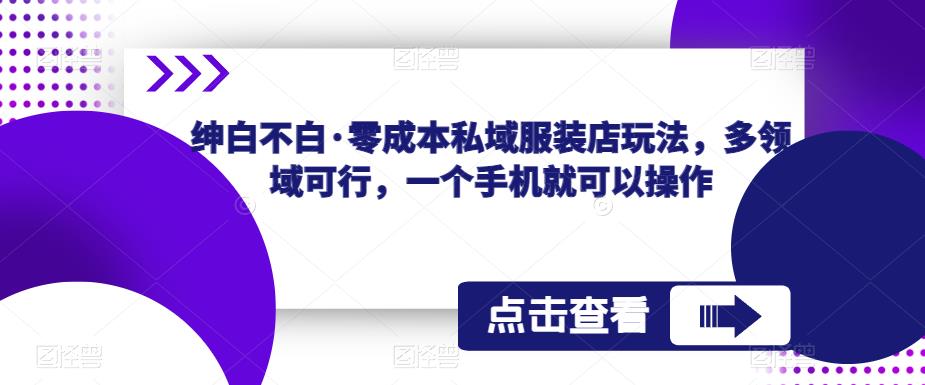 mp1955期-绅白不白·零成本私域服装店玩法，多领域可行，一个手机就可以操作(零成本私域服装店玩法一个手机就能操作的多领域电商项目)