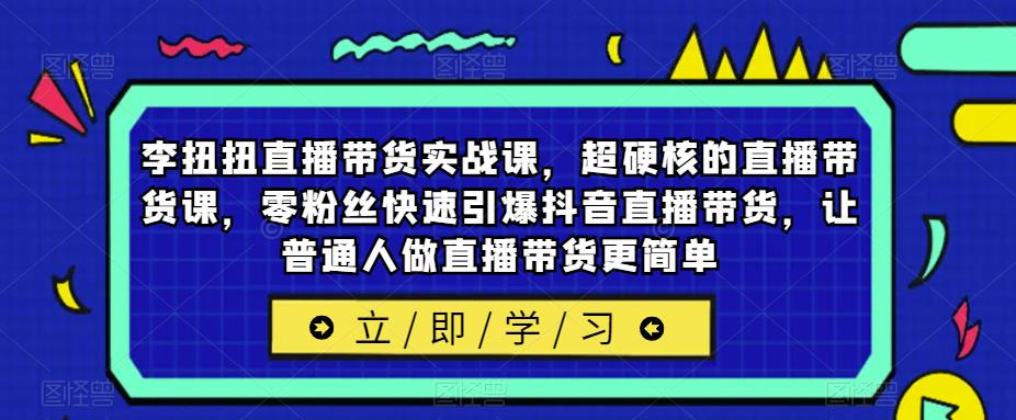 mp1999期-李扭扭直播带货实战课，超硬核的直播带货课，零粉丝快速引爆抖音直播带货，让普通人做直播带货更简单(李扭扭直播带货实战课从零到一，轻松掌握抖音直播带货技巧)