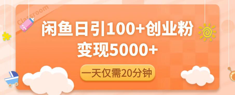 mp2001期-闲鱼引流精准创业粉，每天20分钟，日引流100+，变现5000+(“闲鱼引流精准创业粉每天20分钟，日引流100+，变现5000+”)