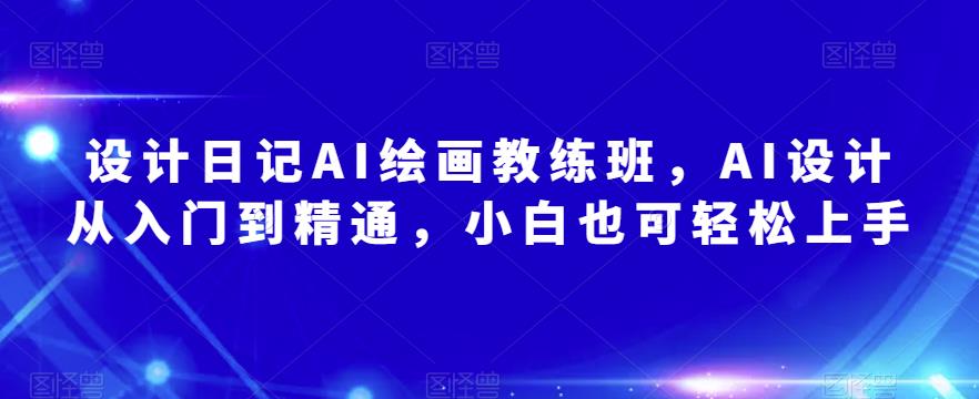 mp2004期-设计日记AI绘画教练班，AI设计从入门到精通，小白也可轻松上手(探索AI绘画技术从入门到精通的全面指南)