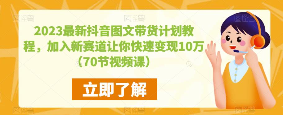 mp2018期-2023最新抖音图文带货计划教程，加入新赛道让你快速变现10万+（70节视频课）(“掌握抖音图文带货秘籍，轻松实现10万+变现”)