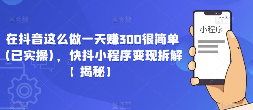 mp2027期-在抖音这么做一天赚300很简单(已实操)，快抖小程序变现拆解【揭秘】(揭秘抖音快抖小程序变现之道)