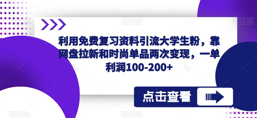 mp2031期-利用免费复习资料引流大学生粉，靠网盘拉新和时尚单品两次变现，一单利润100-200+(“免费复习资料引流大学生粉丝两次变现策略揭秘”)