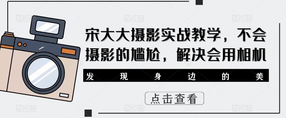 mp2046期-宋大大‮影摄‬实战教学，不会摄影的尴尬，解决会用相机(宋大大摄影实战教学从入门到精通，解决摄影难题)