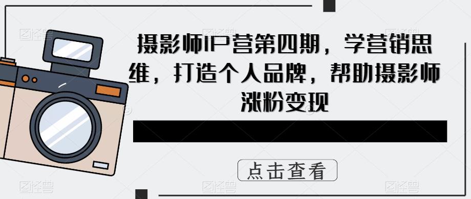 mp2065期-摄影师IP营第四期，学营销思维，打造个人品牌，帮助摄影师涨粉变现(“摄影师IP营第四期打造个人品牌，掌握营销技巧，实现摄影事业的飞跃”)