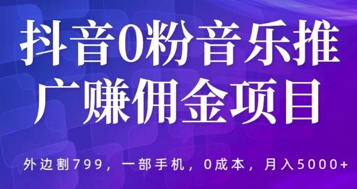 mp2080期-抖音0粉音乐推广赚佣金项目，外边割799，一部手机0成本就可操作，月入5000+