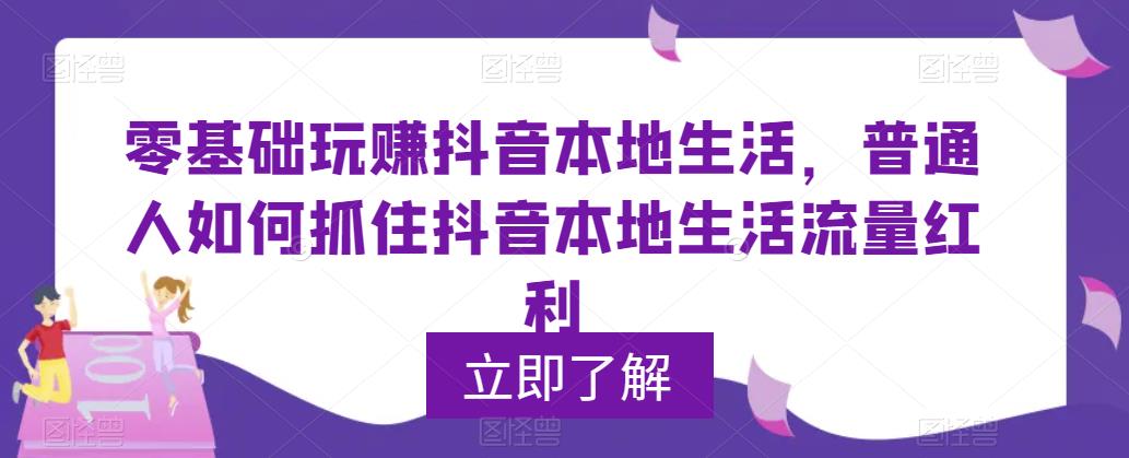 mp2104期-零基础玩赚抖音本地生活，普通人如何抓住抖音本地生活流量红利(掌握抖音本地生活流量红利，普通人也能轻松玩赚)