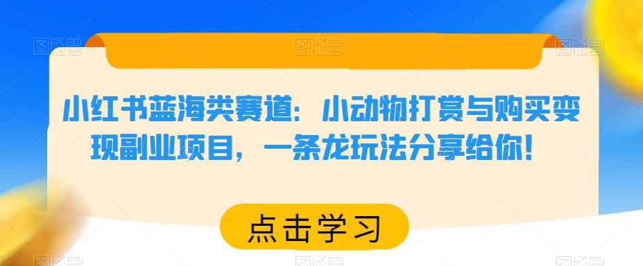 mp2114期-小红书蓝海类赛道：小动物打赏与购买变现副业项目，一条龙玩法分享给你！(小红书蓝海类赛道小动物打赏与购买变现副业项目详解)