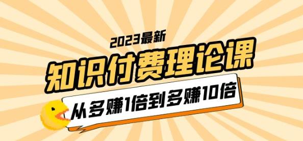 mp2127期-2023知识付费理论课，从多赚1倍到多赚10倍（10节视频课）(深度解析知识付费行业，助你实现收入翻倍增长)