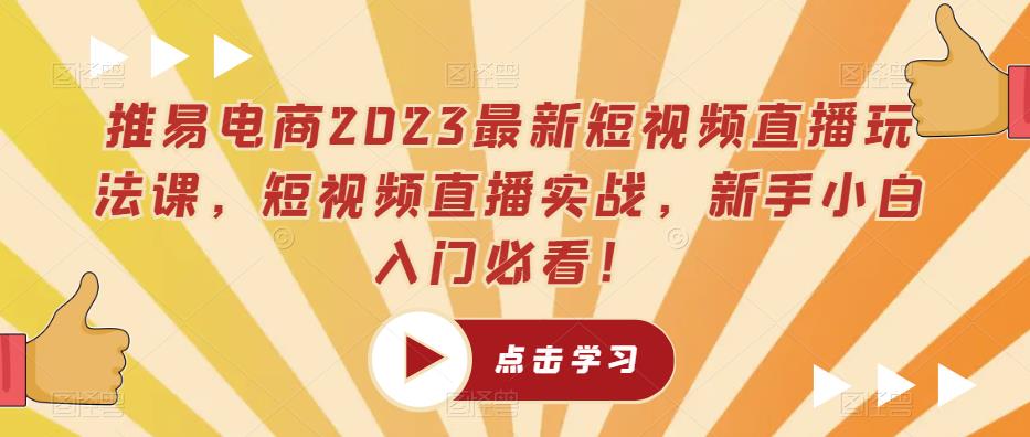 mp2167期-推易电商2023最新短视频直播玩法课，短视频直播实战，新手小白入门必看！(推易电商2023最新短视频直播玩法课全方位解析短视频直播运营策略)