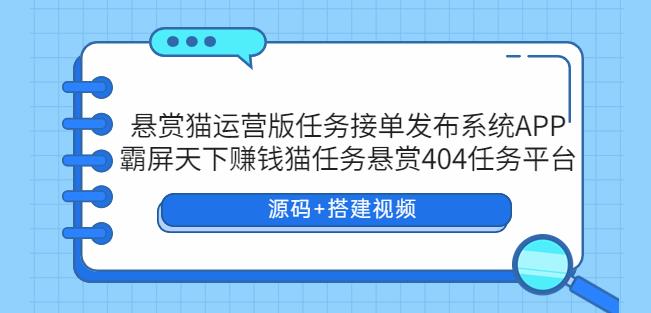 mp2239期-悬赏猫运营版任务接单发布系统APP+霸屏天下赚钱猫任务悬赏404任务平台【源码+搭建视频】