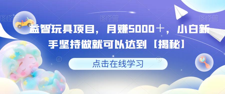 mp2250期-益智玩具项目，月赚5000＋，小白新手坚持做就可以达到【揭秘】(揭秘mp2250期-益智玩具项目，小白新手也能月赚5000＋)