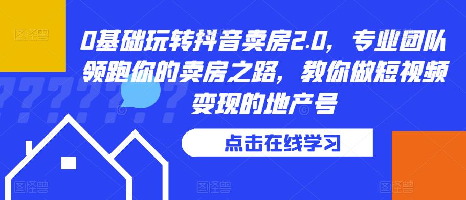 mp2308期-0基础玩转抖音卖房2.0，专业团队领跑你的卖房之路，教你做短视频变现的地产号(“mp2308期-0基础玩转抖音卖房2.0专业团队带你掌握房产销售和短视频变现的全套技巧”)