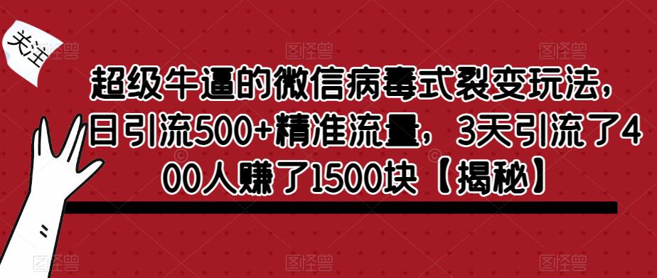 mp2317期-超级牛逼的微信病毒式裂变玩法，日引流500+精准流量，3天引流了400人赚了1500块【揭秘】(揭秘微信病毒式裂变玩法，实现高效引流与盈利)