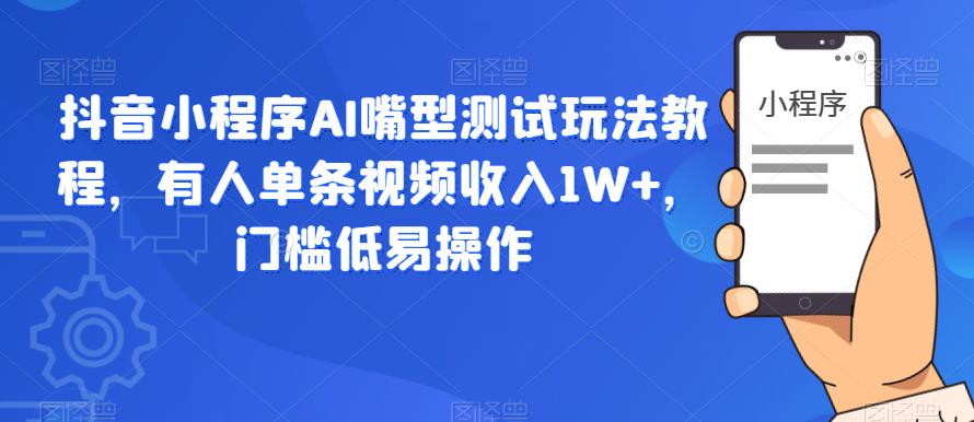 mp2318期-抖音小程序AI嘴型测试玩法教程，有人单条视频收入1W+，门槛低易操作(探索抖音小程序AI嘴型测试的新玩法，轻松实现收益增长)