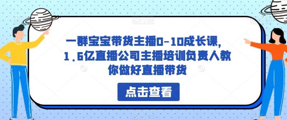 mp2321期-一群宝宝带货主播0-10成长课，1.6亿直播公司主播培训负责人教你做好直播带货(“mp2321期-一群宝宝带货主播0-10成长课”新手主播的直播带货指南)