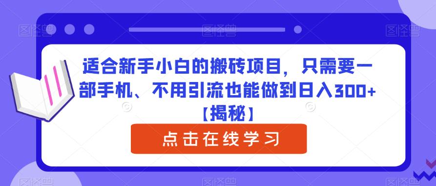 mp2374期-适合新手小白的搬砖项目，只需要一部手机、不用引流也能做到日入300+【揭秘】(无需引流，新手小白也能轻松日入300+的搬砖项目揭秘)