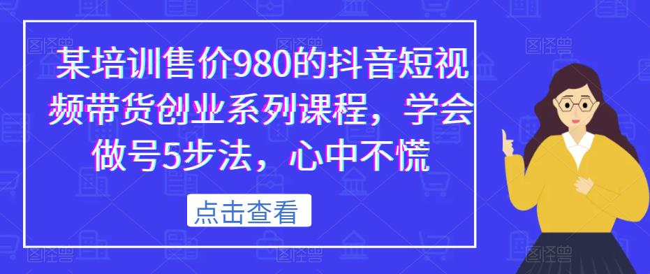 mp2387期-某培训售价980的抖音短视频带货创业系列课程，学会做号5步法，心中不慌(掌握短视频带货秘诀，实现创业梦想)