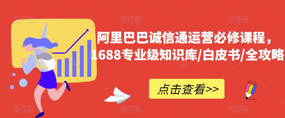 mp2421期-阿里巴巴诚信通运营必修课程，​1688专业级知识库/白皮书/全攻略(阿里巴巴诚信通运营必修课程全面解析1688店铺运营技巧与策略)