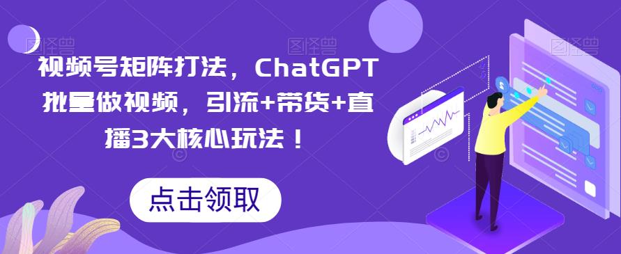 mp2425期-视频号矩阵打法，ChatGPT批量做视频，引流+带货+直播3大核心玩法！