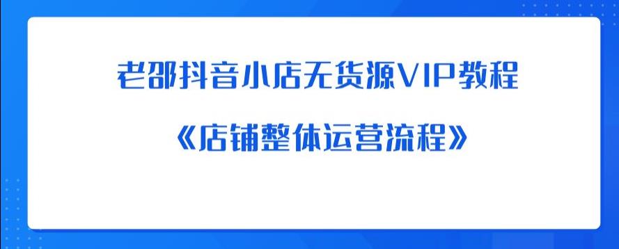 mp2432期-老邵抖音小店无货源VIP教程：《店铺整体运营流程》(《老邵抖音小店无货源VIP教程全面解析店铺运营流程与实用技巧》)