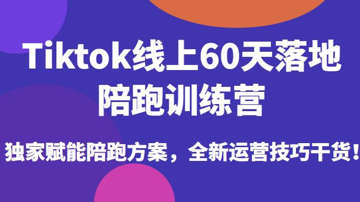 mp2472期-Tiktok线上60天落地陪跑训练营，独家赋能陪跑方案，全新运营技巧干货