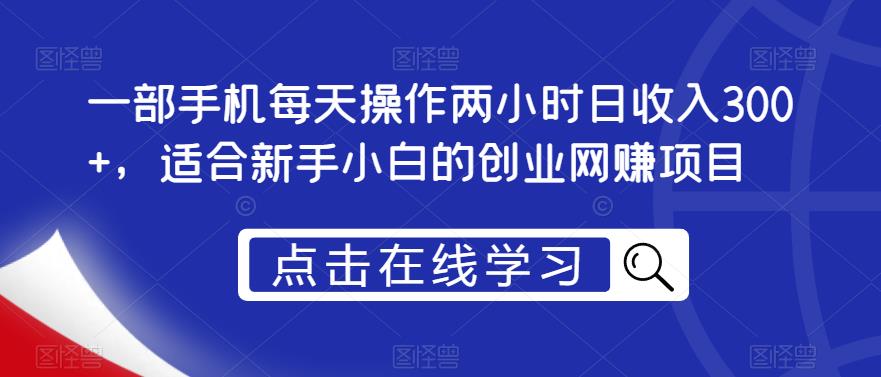 mp2479期-一部手机每天操作两小时日收入300+，适合新手小白的创业网赚项目【揭秘】(揭秘一部手机每天操作两小时日收入300+的创业网赚项目)