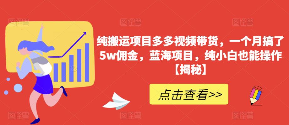 mp2528期-纯搬运项目多多视频带货，一个月搞了5w佣金，蓝海项目，纯小白也能操作【揭秘】(揭秘纯搬运项目多多视频带货一个月5w佣金的蓝海项目)