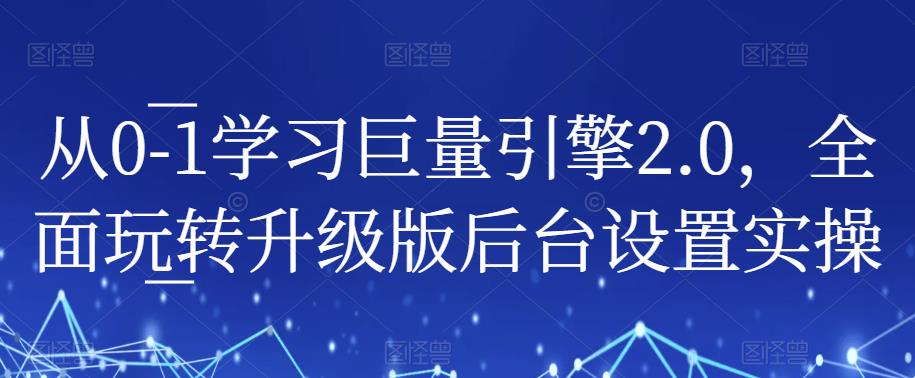 mp2551期-从0-1学习巨量引擎2.0，全面玩转升级版后台设置实操(全面掌握巨量引擎2.0后台操作，提升账户实操解决能力)