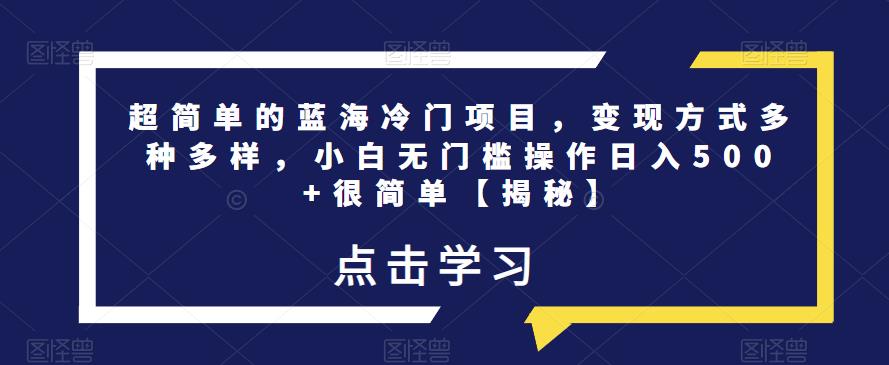 mp2572期-超简单的蓝海冷门项目，变现方式多种多样，小白无门槛操作日入500+很简单【揭秘】(揭秘超简单蓝海冷门项目，小白日入500+的秘诀)