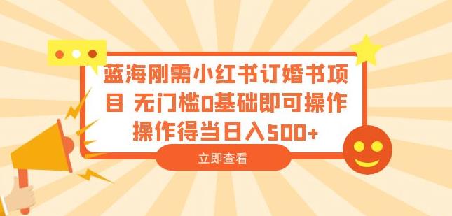 mp2573期-蓝海刚需小红书订婚书项目，无门槛0基础即可操作操作得当日入500+【揭秘】(揭秘小红书上的创业新机遇无门槛订婚书项目)