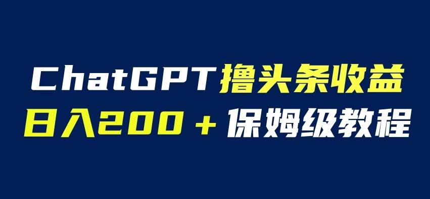 mp2588期-ChatGPT解放双手撸头条收益，日入200保姆级教程，自媒体小白无脑操作【揭秘】(“ChatGPT助力自媒体小白提升微头条创作效率与质量”)