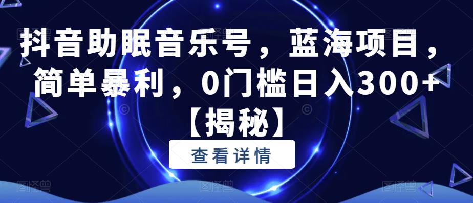 mp2613期-抖音助眠音乐号，蓝海项目，简单暴利，0门槛日入300+【揭秘】(揭秘抖音助眠音乐号简单暴利，0门槛日入300+)