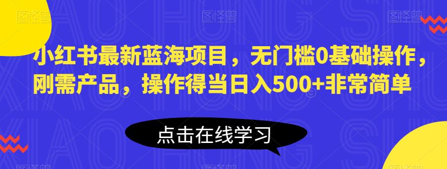 mp2632期-小红书最新蓝海项目，无门槛0基础操作，刚需产品，操作得当日入500+非常简单【揭秘】(揭秘小红书最新蓝海项目简单操作，日入500+)