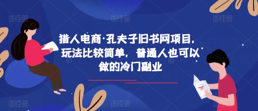 mp2643期-猎人电商·孔夫子旧书网项目，玩法比较简单，普通人也可以做的冷门副业(探索猎人电商·孔夫子旧书网项目冷门副业的新选择)