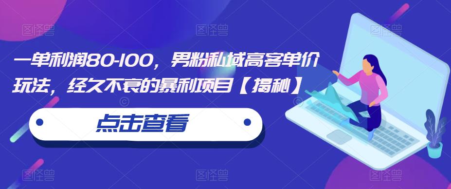 mp2647期-一单利润80-100，男粉私域高客单价玩法，经久不衰的暴利项目【揭秘】(揭秘男性用户市场的暴利项目《男粉私域高客单价玩法》)