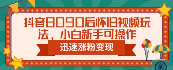 mp2651期-抖音8090后怀旧视频玩法，小白新手可操作，迅速涨粉变现（教程+素材）【揭秘】(“抖音怀旧视频制作全攻略从新手到涨粉变现”)