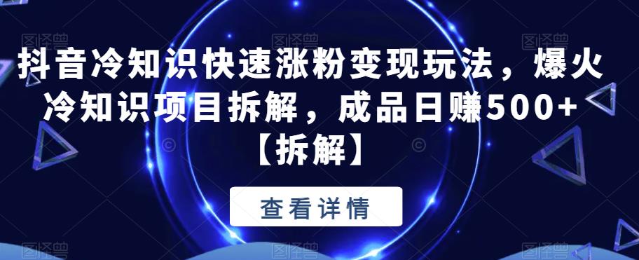 mp2661期-抖音冷知识快速涨粉变现玩法，爆火冷知识项目拆解，成品日赚500+【拆解】(“抖音冷知识项目十分钟涨粉百万，日赚500+的实践指南”)