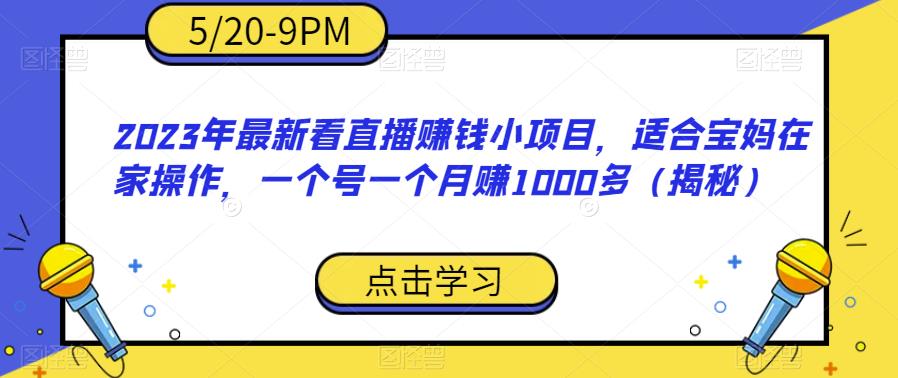 mp2689期-2023年最新看直播赚钱小项目，适合宝妈在家操作，一个号一个月赚1000多（揭秘）(揭秘2023年最新看直播赚钱小项目，宝妈在家也能轻松月入过千)