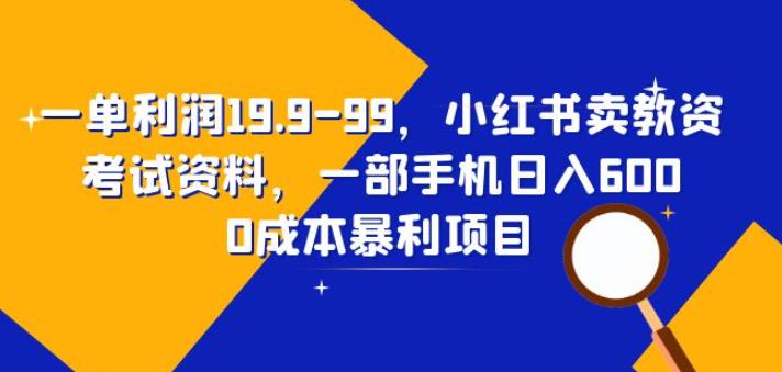 mp2696期-一单利润19.9-99，小红书卖教资考试资料，一部手机日入600（揭秘）(揭秘小红书卖教资考试资料的创业项目)